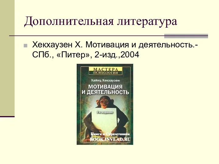 Дополнительная литература Хекхаузен Х. Мотивация и деятельность.- СПб., «Питер», 2-изд.,2004