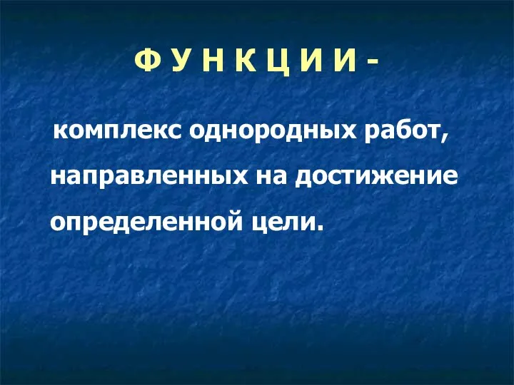 Ф У Н К Ц И И - комплекс однородных работ, направленных на достижение определенной цели.