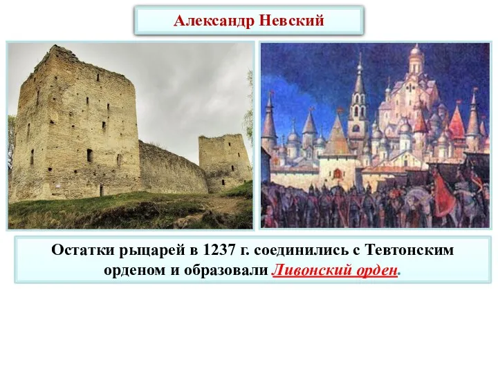 Александр Невский Остатки рыцарей в 1237 г. соединились с Тевтонским орденом и образовали Ливонский орден.