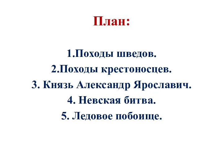 План: 1.Походы шведов. 2.Походы крестоносцев. 3. Князь Александр Ярославич. 4. Невская битва. 5. Ледовое побоище.