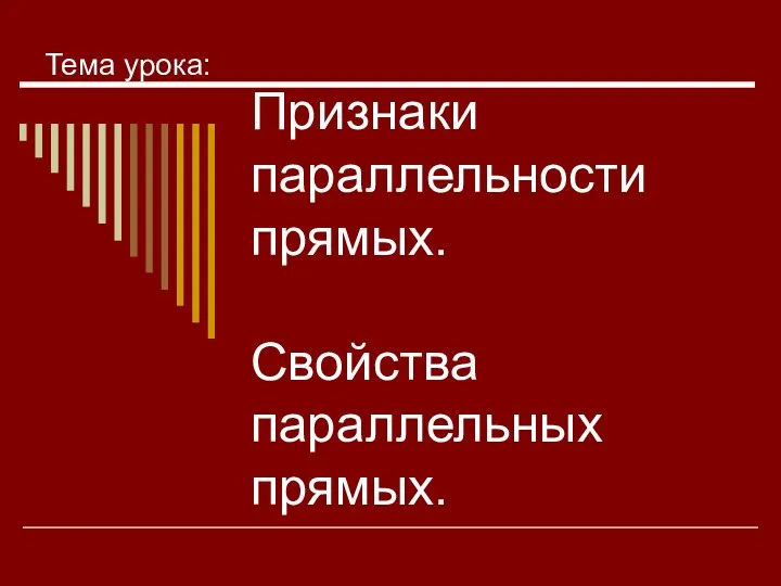 Признаки параллельности прямых. Свойства параллельных прямых. Тема урока: