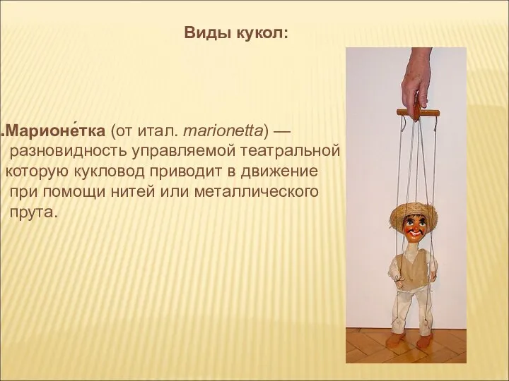 Марионе́тка (от итал. marionetta) — разновидность управляемой театральной куклы, которую