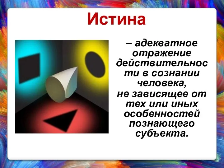 – адекватное отражение действительности в сознании человека, не зависящее от