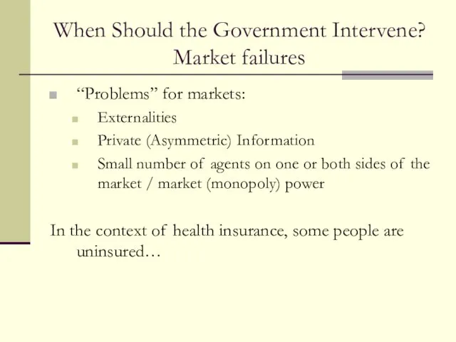When Should the Government Intervene? Market failures “Problems” for markets: Externalities Private (Asymmetric)
