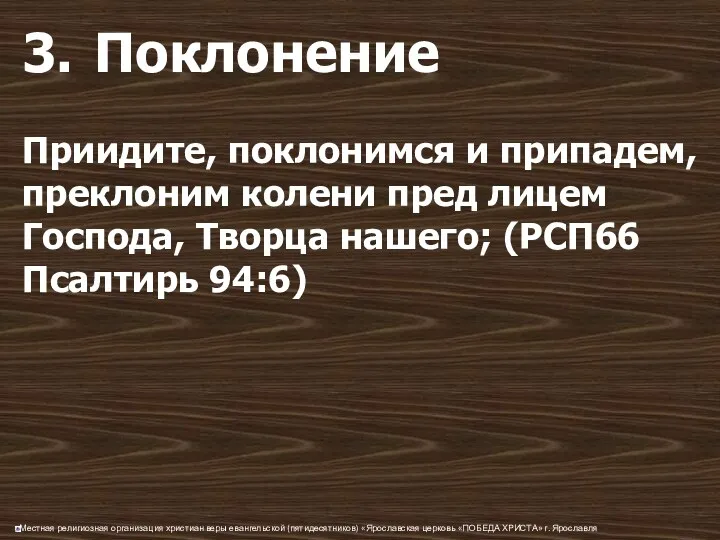 3. Поклонение Приидите, поклонимся и припадем, преклоним колени пред лицем Господа, Творца нашего; (РСП66 Псалтирь 94:6)