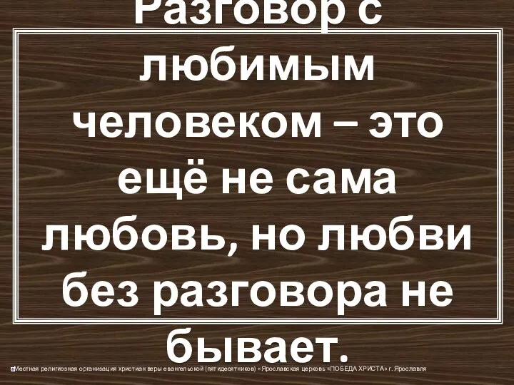 Разговор с любимым человеком – это ещё не сама любовь, но любви без разговора не бывает.