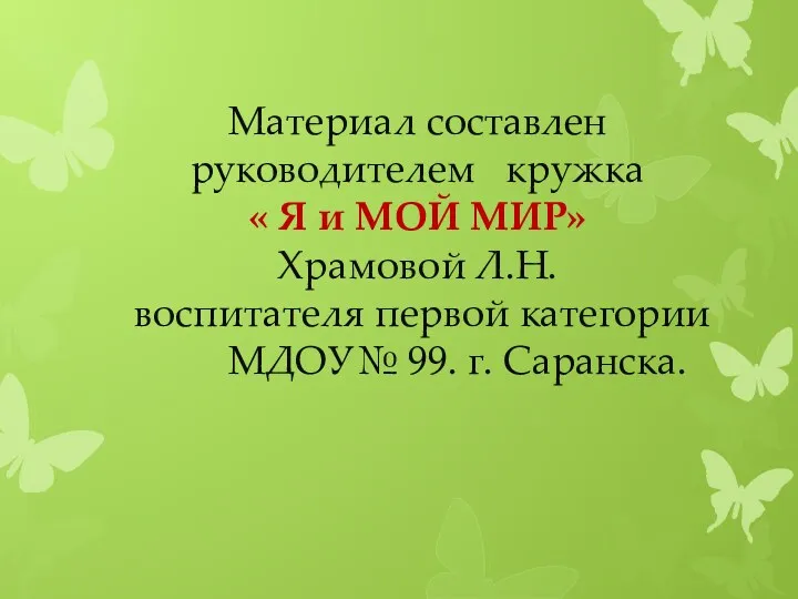 Материал составлен руководителем кружка « Я и МОЙ МИР» Храмовой