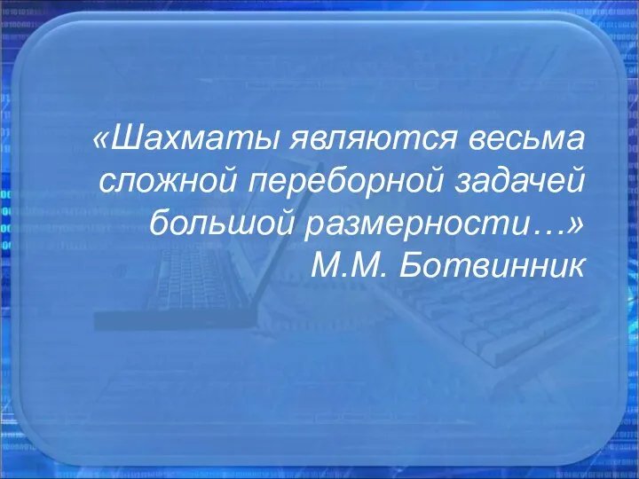 «Шахматы являются весьма сложной переборной задачей большой размерности…» М.М. Ботвинник