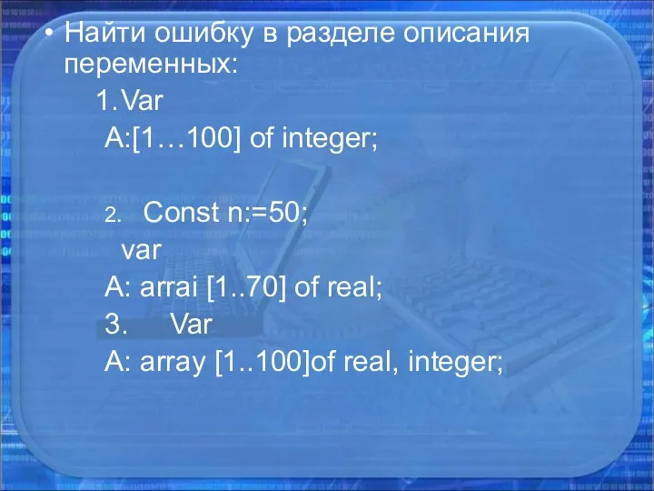 Найти ошибку в разделе описания переменных: Var A:[1…100] of integer;