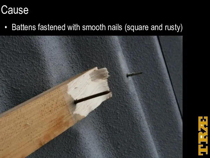 Cause Battens fastened with smooth nails (square and rusty)