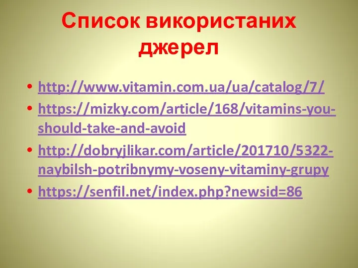 Список використаних джерел http://www.vitamin.com.ua/ua/catalog/7/ https://mizky.com/article/168/vitamins-you-should-take-and-avoid http://dobryjlikar.com/article/201710/5322-naybilsh-potribnymy-voseny-vitaminy-grupy https://senfil.net/index.php?newsid=86