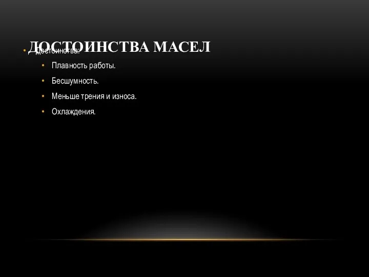 ДОСТОИНСТВА МАСЕЛ Достоинства: Плавность работы. Бесшумность. Меньше трения и износа. Охлаждения.