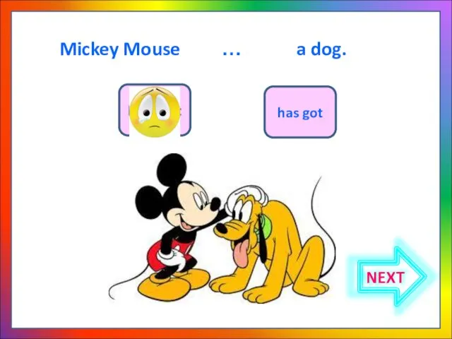 Mickey Mouse … a dog. have got has got NEXT