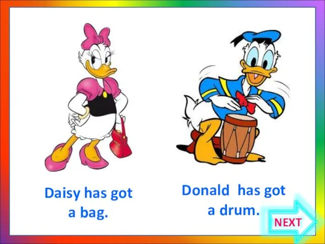 Donald has got a drum. Daisy has got a bag. NEXT
