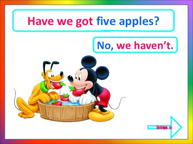 Have we got five apples? No, we haven’t. hom e