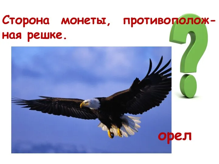 Сторона монеты, противополож-ная решке. орел