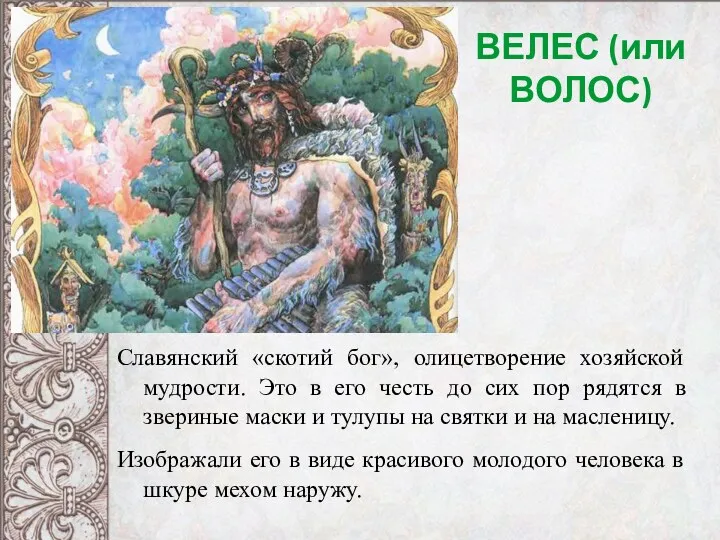 ВЕЛЕС (или ВОЛОС) Славянский «скотий бог», олицетворение хозяйской мудрости. Это в его честь