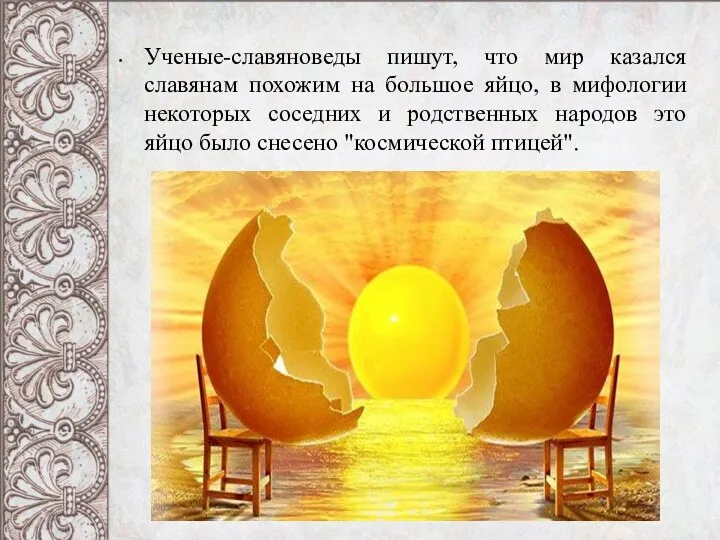 Ученые-славяноведы пишут, что мир казался славянам похожим на большое яйцо, в мифологии некоторых
