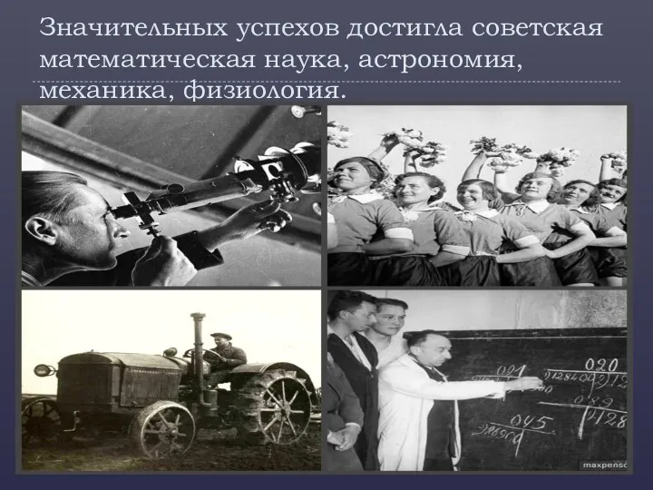 Значительных успехов достигла советская математическая наука, астрономия, механика, физиология.