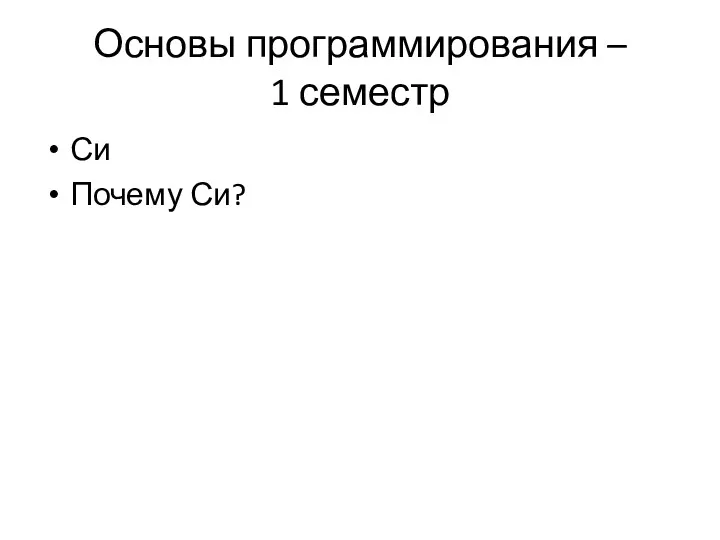 Основы программирования – 1 семестр Си Почему Си?