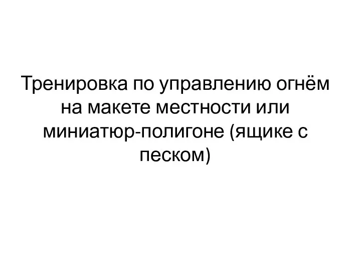 Тренировка по управлению огнём на макете местности или миниатюр-полигоне (ящике с песком)