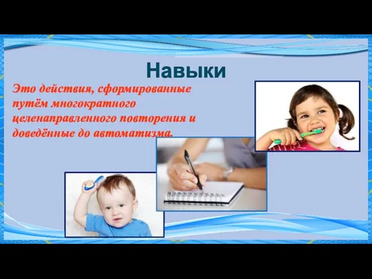 Навыки Это действия, сформированные путём многократного целенаправленного повторения и доведённые до автоматизма.