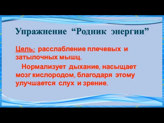 Упражнение “Родник энергии” Цель: расслабление плечевых и затылочных мышц. Нормализует