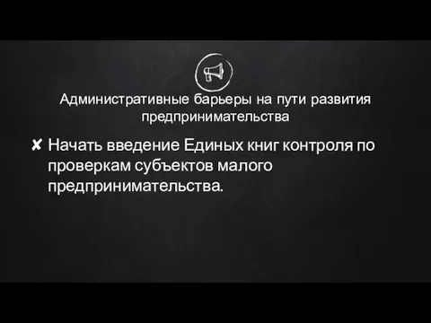 Административные барьеры на пути развития предпринимательства Начать введение Единых книг контроля по проверкам субъектов малого предпринимательства.