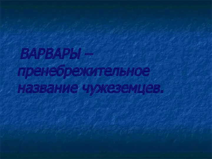 ВАРВАРЫ – пренебрежительное название чужеземцев.