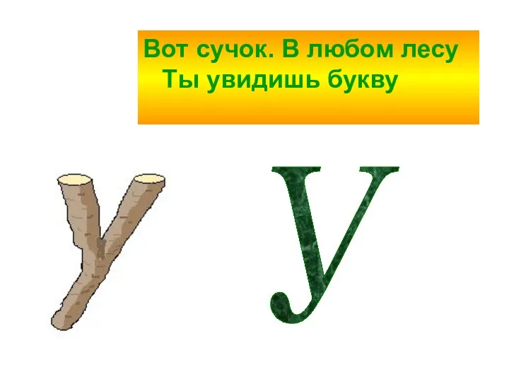 Вот сучок. В любом лесу Ты увидишь букву У