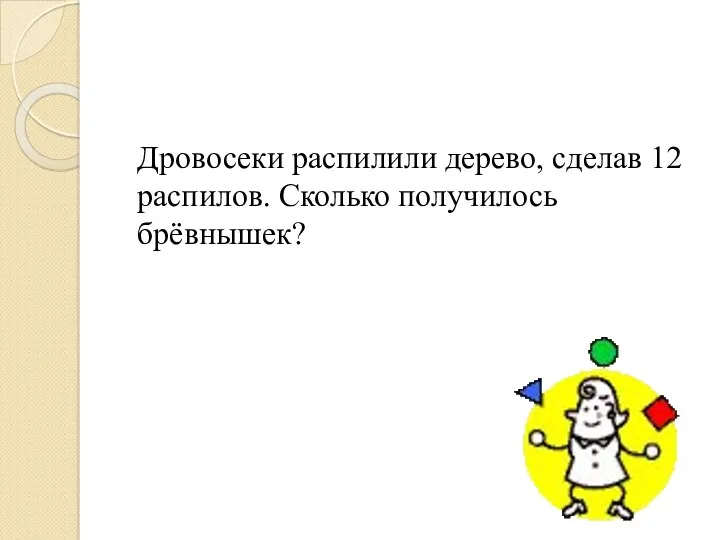 Дровосеки распилили дерево, сделав 12 распилов. Сколько получилось брёвнышек?