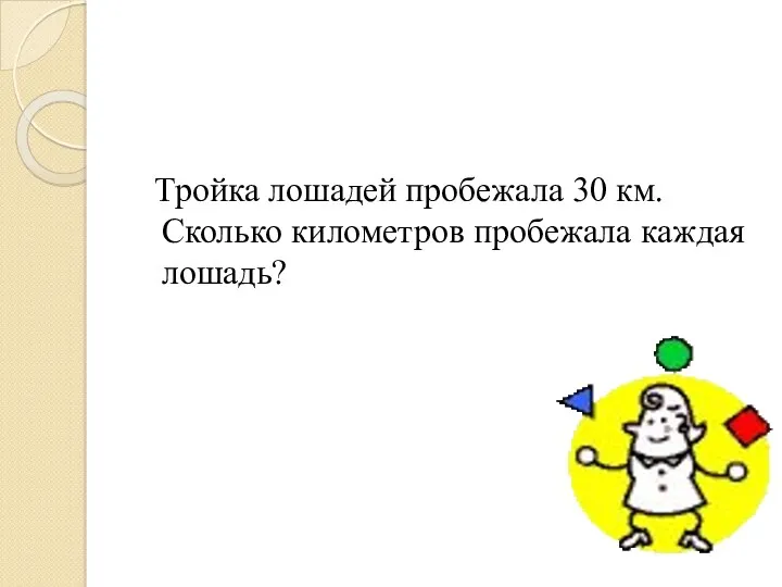 Тройка лошадей пробежала 30 км. Сколько километров пробежала каждая лошадь?