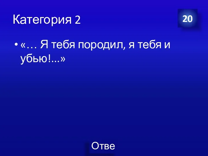 Категория 2 «… Я тебя породил, я тебя и убью!...» 20