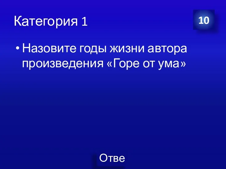 Категория 1 Назовите годы жизни автора произведения «Горе от ума» 10