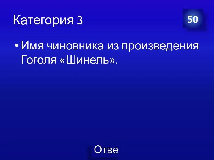 Категория 3 Имя чиновника из произведения Гоголя «Шинель». 50