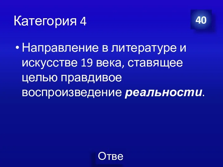 Категория 4 Направление в литературе и искусстве 19 века, ставящее целью правдивое воспроизведение реальности. 40