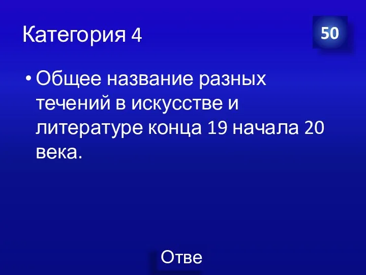 Категория 4 Общее название разных течений в искусстве и литературе конца 19 начала 20 века. 50