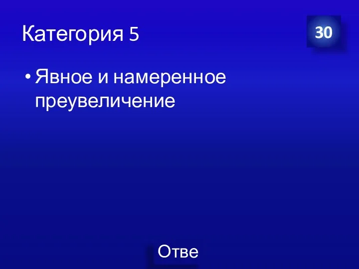 Категория 5 Явное и намеренное преувеличение 30