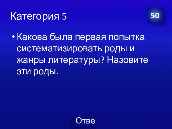 Категория 5 Какова была первая попытка систематизировать роды и жанры литературы? Назовите эти роды. 50