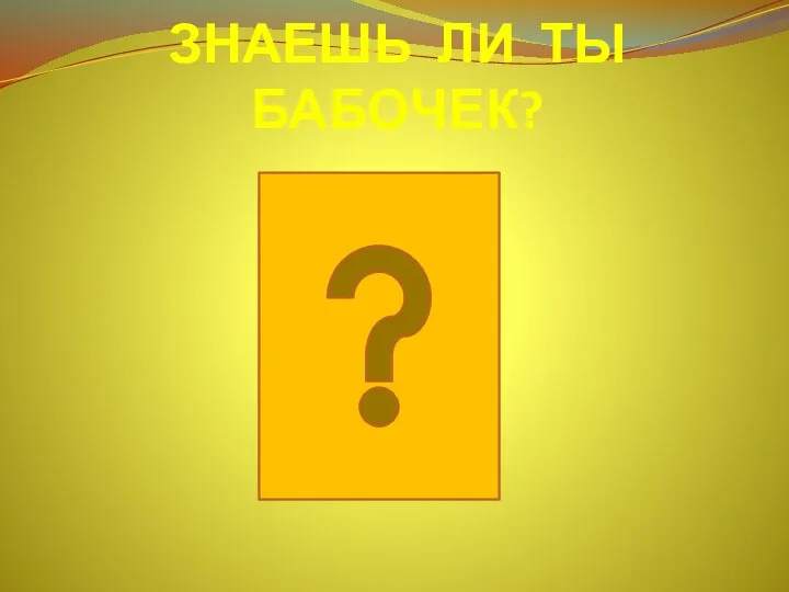 ЗНАЕШЬ ЛИ ТЫ БАБОЧЕК?