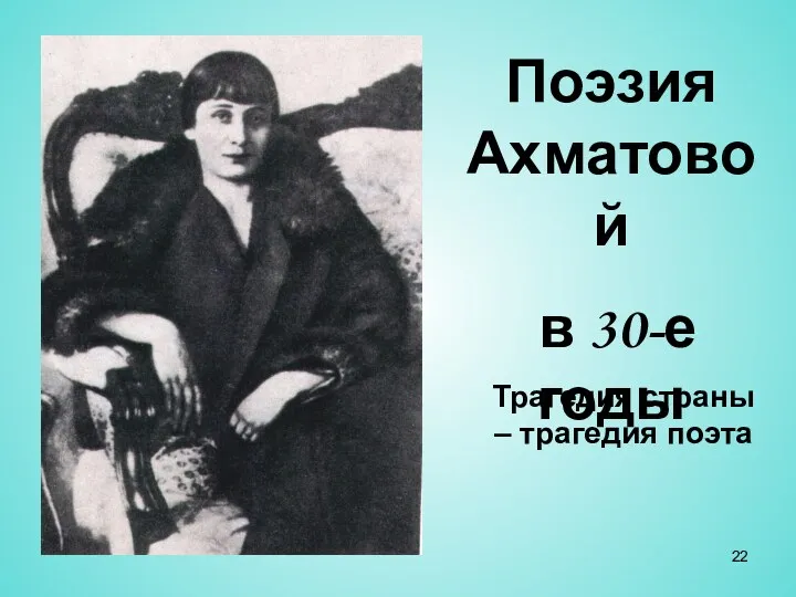 Поэзия Ахматовой в 30-е годы Трагедия страны – трагедия поэта