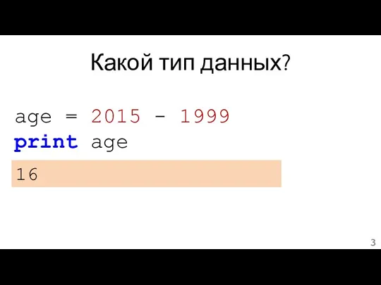 Какой тип данных? age = 2015 - 1999 print age 16