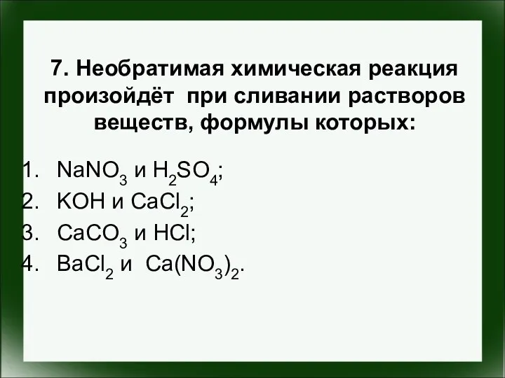 7. Необратимая химическая реакция произойдёт при сливании растворов веществ, формулы