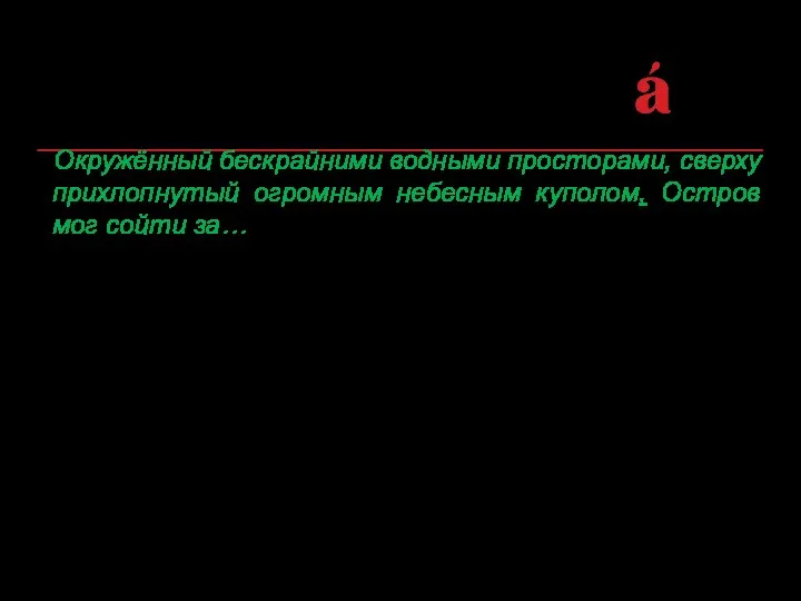 Окружённый бескрайними водными просторами, сверху прихлопнутый огромным небесным куполом, Остров мог сойти за…