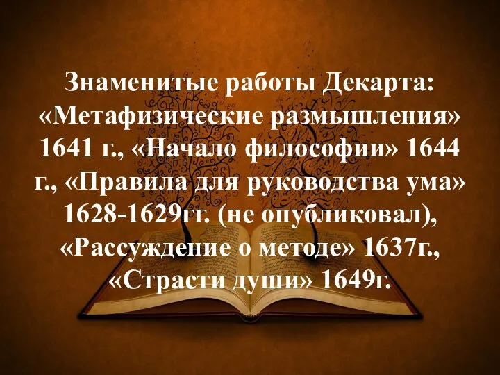 Знаменитые работы Декарта: «Метафизические размышления» 1641 г., «Начало философии» 1644