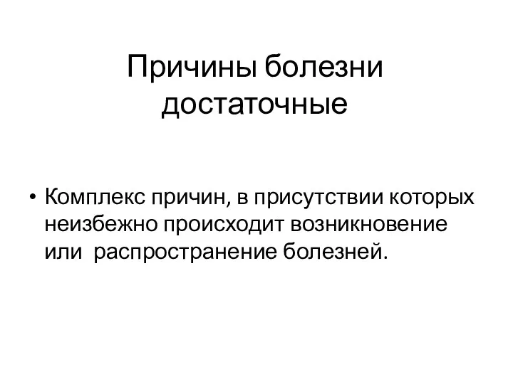 Причины болезни достаточные Комплекс причин, в присутствии которых неизбежно происходит возникновение или распространение болезней.