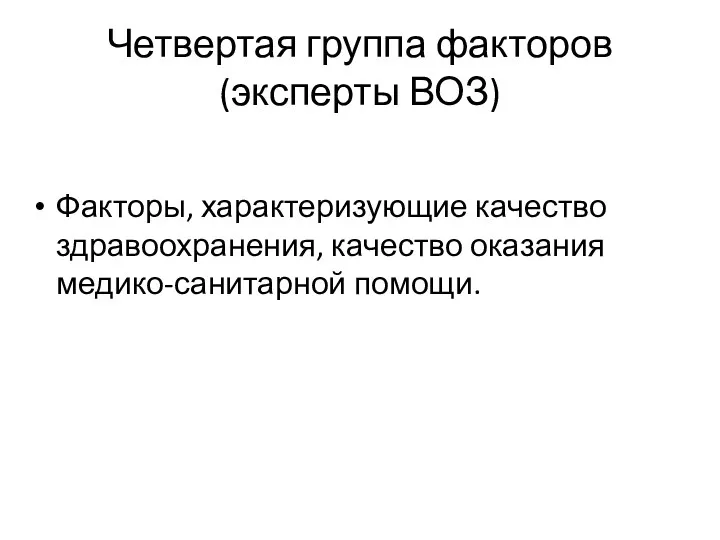 Четвертая группа факторов (эксперты ВОЗ) Факторы, характеризующие качество здравоохранения, качество оказания медико-санитарной помощи.