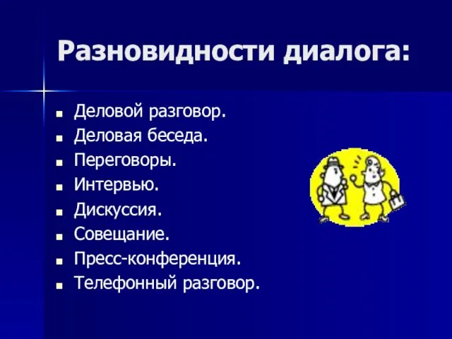 Разновидности диалога: Деловой разговор. Деловая беседа. Переговоры. Интервью. Дискуссия. Совещание. Пресс-конференция. Телефонный разговор.