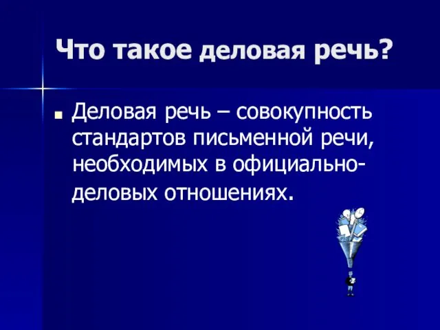 Что такое деловая речь? Деловая речь – совокупность стандартов письменной речи, необходимых в официально-деловых отношениях.