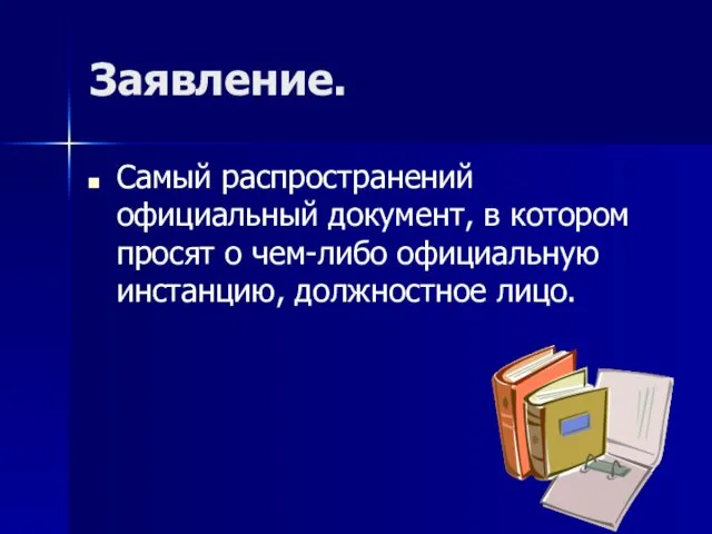 Заявление. Самый распространений официальный документ, в котором просят о чем-либо официальную инстанцию, должностное лицо.